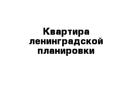 Квартира ленинградской планировки
